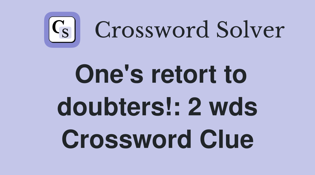 One s retort to doubters 2 wds crossword clue answers crossword